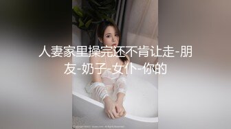 人妻家里操完还不肯让走-朋友-奶子-女仆-你的