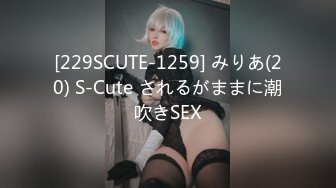 [229SCUTE-1259] みりあ(20) S-Cute されるがままに潮吹きSEX