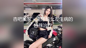 杏吧独家 - 淫荡前女友生病的特殊治疗