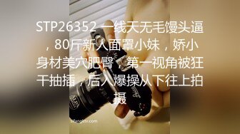 STP26352 一线天无毛馒头逼，80斤新人面罩小妹，娇小身材美穴肥臀，第一视角被狂干抽插，后入爆操从下往上拍摄