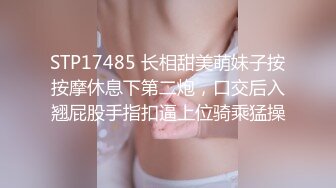 STP17485 长相甜美萌妹子按按摩休息下第二炮，口交后入翘屁股手指扣逼上位骑乘猛操