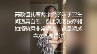 高颜值扎着两个辫子妹子卫生间道具自慰，倒上乳液按摩器抽插骑乘非常诱人，很是诱惑喜欢不要错过