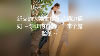 新交的大学生女友 边操边揉奶 ～禁止内容满一千来个露脸的～