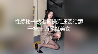 性感秘书被老板操完还要给舔干净,十万网红美女