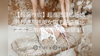 【极品抄底】超高质量机场地铁抄底高挑美女阴毛旺盛露出两根 三角内内夹在逼缝隙里 (17)