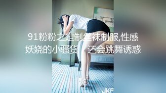 91粉粉之定制丝袜制服,性感妖娆的小骚货，还会跳舞诱惑