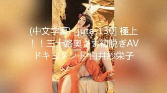 (中文字幕) [juta-130] 極上！！三十路奥さま初脱ぎAVドキュメント 白井紗栄子