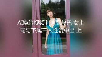 AI换脸视频】迪丽热巴 女上司与下属三人性爱中出 上