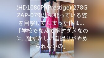 (HD1080P)(Prestige)(278GZAP-079)出に耽っている姿を目撃してしまった仆は… 「学校でなんて絶対ダメなのに…耻ずかしい自撮りがやめられないの」