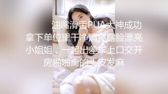 ⚫️⚫️油嘴滑舌PUA大神成功拿下单位里干净清爽露脸漂亮小姐姐，一起出差车上口交开房啪啪肏的头皮发麻