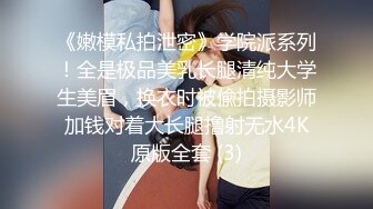 《嫩模私拍泄密》学院派系列！全是极品美乳长腿清纯大学生美眉，换衣时被偸拍摄影师加钱对着大长腿撸射无水4K原版全套 (3)