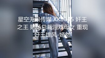 星空无限传媒 XK8045 奸王之王 赌场总裁淫戏母女 重现奸王雄风-嫣然