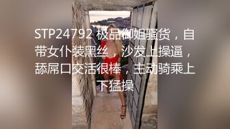 STP24792 极品御姐骚货，自带女仆装黑丝，沙发上操逼，舔屌口交活很棒，主动骑乘上下猛操