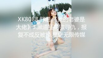 XK8088.舒涵.《我的老婆是大佬》3.黑道狂花欲寻仇，报复不成反被操.星空无限传媒