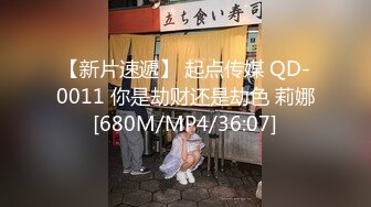 【新片速遞】 起点传媒 QD-0011 你是劫财还是劫色 莉娜[680M/MP4/36:07]