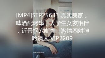 [MP4]STP25633 真实良家，啤酒配烤串，大学生女友相伴，近景抠穴啪啪，激情四射呻吟诱人 VIP2209