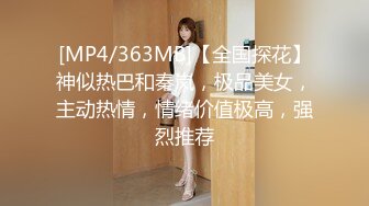 [MP4/363MB]【全国探花】神似热巴和秦岚，极品美女，主动热情，情绪价值极高，强烈推荐