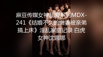 麻豆传媒女神乱爱系列MDX-241《结婚不久的嫩妻被亲弟搞上床》淫乱家庭记录 白虎女神沈娜娜