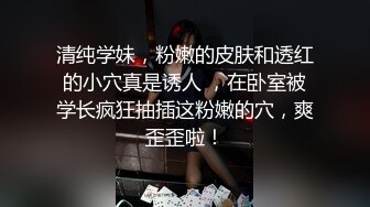 清纯学妹，粉嫩的皮肤和透红的小穴真是诱人 ，在卧室被学长疯狂抽插这粉嫩的穴，爽歪歪啦！