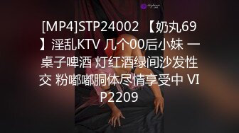 [MP4]STP24002 【奶丸69】淫乱KTV 几个00后小妹 一桌子啤酒 灯红酒绿间沙发性交 粉嘟嘟胴体尽情享受中 VIP2209