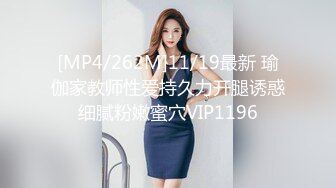 [MP4/262M]11/19最新 瑜伽家教师性爱持久力开腿诱惑细腻粉嫩蜜穴VIP1196