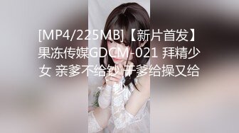 [MP4/225MB]【新片首发】果冻传媒GDCM-021 拜精少女 亲爹不给钞 干爹给操又给钞