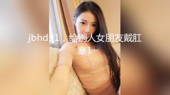 jbhd91，给别人女朋友戴肛塞1