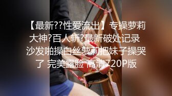 【最新??性爱流出】专操萝莉大神?百人斩?最新破处记录 沙发啪操白丝萝莉把妹子操哭了 完美露脸 高清720P版