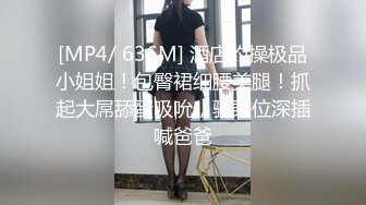 [MP4/ 636M] 酒店约操极品小姐姐！包臀裙细腰美腿！抓起大屌舔蛋吸吮，骑乘位深插喊爸爸