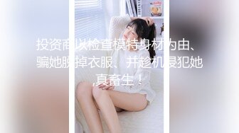 投资商以检查模特身材为由、骗她脱掉衣服、并趁机侵犯她,真畜生！