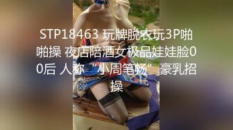 STP18463 玩牌脱衣玩3P啪啪操 夜店陪酒女极品娃娃脸00后 人称“小周笔畅”豪乳招操