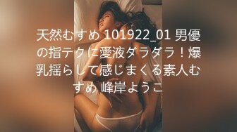 天然むすめ 101922_01 男優の指テクに愛液ダラダラ！爆乳揺らして感じまくる素人むすめ 峰岸ようこ