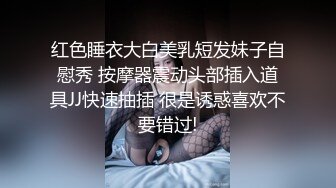 红色睡衣大白美乳短发妹子自慰秀 按摩器震动头部插入道具JJ快速抽插 很是诱惑喜欢不要错过!