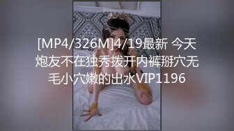 [MP4/326M]4/19最新 今天炮友不在独秀拨开内裤掰穴无毛小穴嫩的出水VIP1196