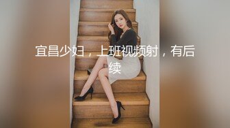 宜昌少妇，上班视频射，有后续