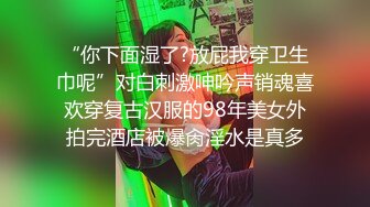 “你下面湿了?放屁我穿卫生巾呢”对白刺激呻吟声销魂喜欢穿复古汉服的98年美女外拍完酒店被爆肏淫水是真多