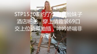 STP15308 约了个网红脸妹子酒店啪啪，穿上情趣装69口交上位骑乘抽插，呻吟娇喘非常诱人