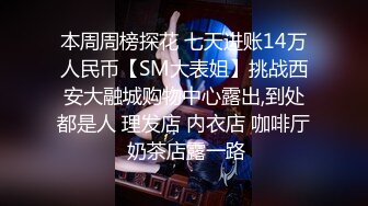 本周周榜探花 七天进账14万人民币【SM大表姐】挑战西安大融城购物中心露出,到处都是人 理发店 内衣店 咖啡厅 奶茶店露一路