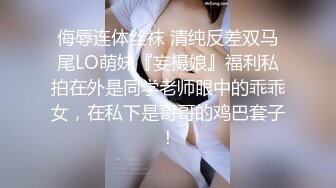 侮辱连体丝袜 清纯反差双马尾LO萌妹『妄摄娘』福利私拍在外是同学老师眼中的乖乖女，在私下是哥哥的鸡巴套子！