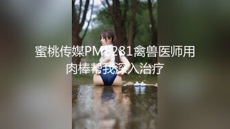 蜜桃传媒PME281禽兽医师用肉棒帮我深入治疗