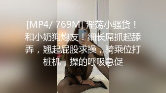 [MP4/ 769M] 淫荡小骚货！和小奶狗炮友！细长屌抓起舔弄，翘起屁股求操，骑乘位打桩机，操的呼吸急促