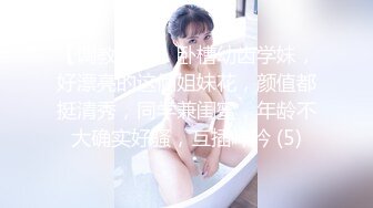 【调教少女】卧槽幼齿学妹，好漂亮的这俩姐妹花，颜值都挺清秀，同学兼闺蜜，年龄不大确实好骚，互插呻吟 (5)