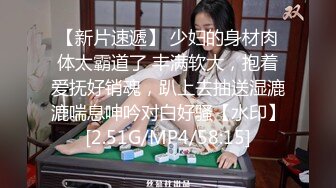 【新片速遞】 少妇的身材肉体太霸道了 丰满软大，抱着爱抚好销魂，趴上去抽送湿漉漉喘息呻吟对白好骚【水印】[2.51G/MP4/58:15]