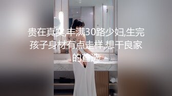 贵在真实,丰满30路少妇,生完孩子身材有点走样,想干良家的首选