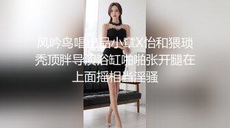 风吟鸟唱出品小章X怡和猥琐秃顶胖导演浴缸啪啪张开腿在上面摇相当淫骚