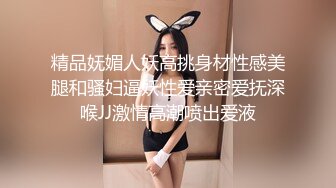 精品妩媚人妖高挑身材性感美腿和骚妇逼妖性爱亲密爱抚深喉JJ激情高潮喷出爱液