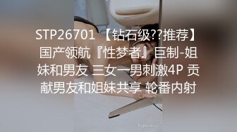 STP26701 【钻石级??推荐】国产领航『性梦者』巨制-姐妹和男友 三女一男刺激4P 贡献男友和姐妹共享 轮番内射