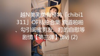 ✨越N美乳美臀模特「chibi1311」OF私拍合集 索道啪啪、勾引闺蜜男友、打的自慰等剧情【第三弹】(8v) (2)