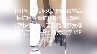 [MP4]STP26507 媚肉夜勤病棟栋巨乳看护研修生 沒想到打针副作用一直勃起好难受卻遇到了好心护士帮我治疗 VIP0600