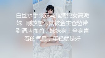 白丝水手服双马尾清纯女高嫩妹✅刚放暑假就被金主爸爸带到酒店啪啪，妹妹身上全身青春的气息，年轻就是好